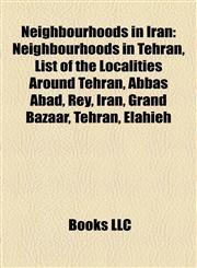 Neighbourhoods in Iran Neighbourhoods in Tehran, List of the Localities Around Tehran, Abbas Abad, Rey, Iran, Grand Bazaar, Tehran, Elahieh,1157890504,9781157890508