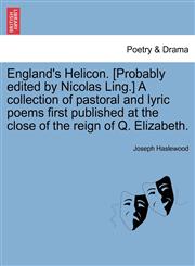 England's Helicon. [Probably edited by Nicolas Ling.] A collection of pastoral and lyric poems first published at the close of the reign of Q. Elizabeth.,1241106096,9781241106096