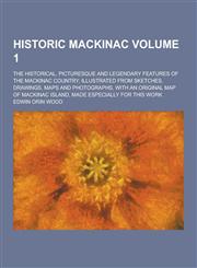 Historic Mackinac; the historical, picturesque and legendary features of the Mackinac country; illustrated from sketches, drawings, maps and photographs, with an original map of Mackinac Island, made especially for this work Volume 1,1230263497,9781230263496