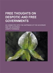 Free Thoughts on Despotic and Free Governments; As Connected with the Happiness of the Governor and the Governed,115044276X,9781150442766