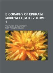 Biography of Ephraim McDowell, M.D (Volume 1); The Father of Ovariotomy..,1458824519,9781458824516