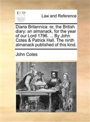 Diaria Britannica or, the British diary: an almanack, for the year of our Lord 1796. ... By John Cotes & Patrick Hall. The ninth almanack published of this kind.,1170764983,9781170764985