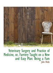 Veterinary Surgery and Practice of Medicine, or, Farriery Taught on a New and Easy Plan Being a Fam,1116948184,9781116948189