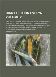 Diary of Iohn Evelyn; esq., F. R. S., to which are added a selection from his familiar letters and the private correspondence between King Charles I. and Sir Edward Nicholas and between Sir Edward Hyde (afterwards earl of Volume 2,1150659947,9781150659942