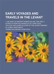 Early Voyages and Travels in the Levant; I. the Diary of Master Thomas Dallam, 1599-1600. II. Extracts from the Diaries of Dr. John Covel, 1670-1679.,1234150425,9781234150426