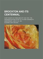 Brockton and its centennial; chief events as town and city 1821-1921 the organization and story of its one hundredth anniversary, June 12-18, 1921,1153307987,9781153307987