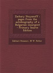 Zachary Stoyanoff; Pages from the Autobiography of a Bulgarian Insurgent - Primary Source Edition,128785625X,9781287856252