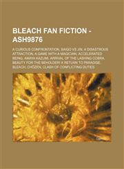 Bleach Fan Fiction - Ash9876 A Curious Confrontation, Saigo vs Jin, A Disastrous Attraction, A Game with a Magician, Accelerated Being, Amaya Kazumi, Arrival of the Lashing Cobra, Beauty for the Beholder! A Return to Paradise, Bleach, Chōzen,1234653206,9781234653200