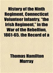 History of the Ninth Regiment, Connecticut Volunteer Infantry, "the Irish Regiment," in the War of the Rebellion, 1861-65. the Record of a,1152952323,9781152952324
