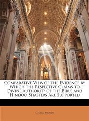 Comparative View of the Evidence by Which the Respective Claims to Divine Authority of the Bible and Hindoo Shasters Are Supported,1146087748,9781146087742