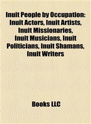 Inuit People by Occupation Inuit Actors, Inuit Artists, Inuit Missionaries, Inuit Musicians, Inuit Politicians, Inuit Shamans, Inuit Writers,1158107250,9781158107254