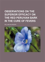 Observations on the Superior Efficacy on the Red Peruvian Bark in the Cure of Fevers,1235631087,9781235631085