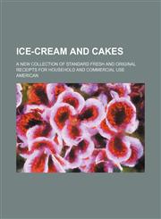 Ice-cream and cakes; A new collection of standard fresh and original receipts for household and commercial use,1150964316,9781150964312