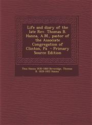 Life and Diary of the Late REV. Thomas B. Hanna, A.M., Pastor of the Associate Congregation of Clinton, Pa,1287817785,9781287817789