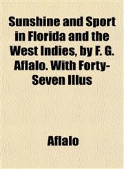 Sunshine and Sport in Florida and the West Indies, by F. G. Aflalo. With Forty-Seven Illus,115217102X,9781152171022