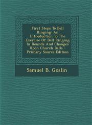 First Steps to Bell Ringing An Introduction to the Exercise of Bell Ringing in Rounds and Changes Upon Church Bells - Primary Source Edition,1294815164,9781294815167