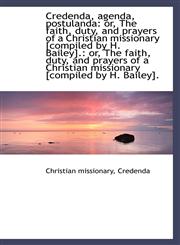 Credenda, agenda, postulanda or, The faith, duty, and prayers of a Christian missionary [compiled b,1103669044,9781103669042