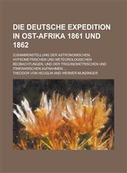 Die Deutsche Expedition in Ost-Afrika 1861 Und 1862; Zusammenstellung Der Astronomischen, Hypsometrischen Und Meteorologischen Beobachtungen, Und Der,1153527596,9781153527590