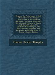 Oregon, the Picturesque A Book of Rambles in the Oregon Country and in the Wilds of Northern California; Descriptive Sketches and Pictures of,1295421011,9781295421015