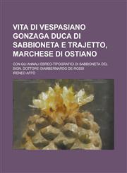Vita Di Vespasiano Gonzaga Duca Di Sabbioneta E Trajetto, Marchese Di Ostiano; Con Gli Annali Ebreo-Tipografici Di Sabbioneta del Sign. Dottore Giambe,1153566621,9781153566629