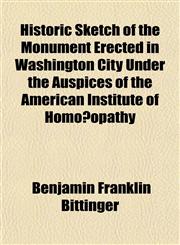 Historic Sketch of the Monument Erected in Washington City Under the Auspices of the American Institute of Homoæopathy,1152943286,9781152943285