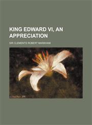 King Edward VI, an Appreciation,1154755843,9781154755848
