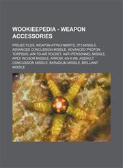 Wookieepedia - Weapon accessories Projectiles, Weapon attachments, 3t3 missile, Advanced concussion missile, Advanced proton torpedo, Air-to-air rocket, Anti-personnel missile, Apex Incisor Missile, Arrow, AS-X-DB, Assault concussion missile, Baradium mi,1234859459,9781234859459