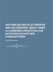 Die Familien Der Blattwespen Und Holzwespen, Nebst Einer Allgemeinen Einleitung Zur Naturgeschichte Der Hymenopteren,123405700X,9781234057008