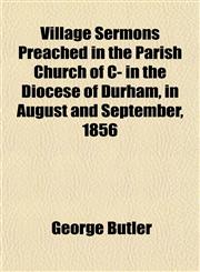 Village Sermons Preached in the Parish Church of C- in the Diocese of Durham, in August and September, 1856,1152103601,9781152103603