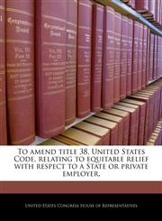 To amend title 38, United States Code, relating to equitable relief with respect to a State or private employer.,1240345119,9781240345113