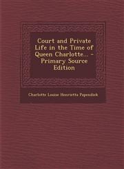 Court and Private Life in the Time of Queen Charlotte... - Primary Source Edition,1287760503,9781287760504