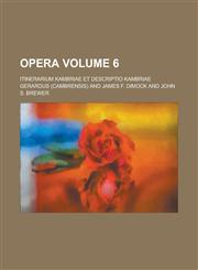 Opera; Itinerarium Kambriae et descriptio Kambriae Volume 6,1236756592,9781236756596