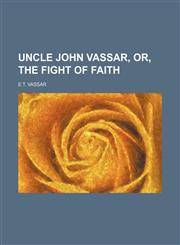 Uncle John Vassar, Or, the Fight of Faith,1459008073,9781459008076