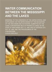 Water Communication Between the Mississippi and the Lakes; Memorial to the Congress of the United States, and Supplement, on the Improvement of the Na,115146838X,9781151468383