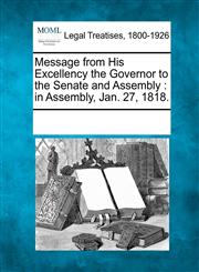 Message from His Excellency the Governor to the Senate and Assembly in Assembly, Jan. 27, 1818.,1241014280,9781241014285
