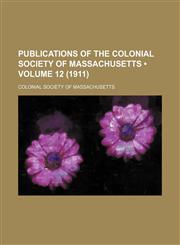 Publications of the Colonial Society of Massachusetts (Volume 12 (1911)),1235289087,9781235289088