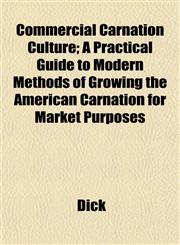Commercial Carnation Culture; A Practical Guide to Modern Methods of Growing the American Carnation for Market Purposes,115336803X,9781153368032