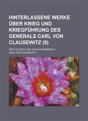 Hinterlassene Werke Uber Krieg Und Kriegfuhrung Des Generals Carl Von Clausewitz; Der Feldzug Von 1815 in Frankreich (8 ),1236104439,9781236104434