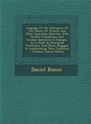 Language Of The Aborigines Of The Colony Of Victoria And Other Australian Districts With Parallel Translations And Familiar Specimens In Dialogue, As A Guide To Aboriginal Protectors And Others Engaged In Ameliorating Their Condition - Primary Source Edi,1294932837,9781294932833