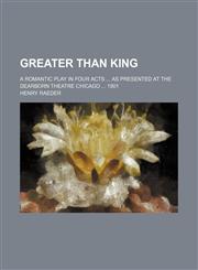 Greater Than King; A Romantic Play in Four Acts as Presented at the Dearborn Theatre Chicago 1901,1235702065,9781235702068