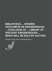 Bibliotheca  Edvardi vicecomitis de Kingsborough  Catalogue of  library of  viscount Kingsborough  which will be sold by auction,1231129956,9781231129951