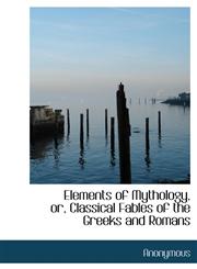 Elements of Mythology, or, Classical Fables of the Greeks and Romans,1113995483,9781113995483
