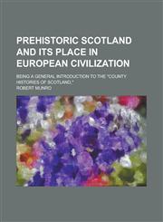 Prehistoric Scotland and its place in European civilization; being a general introduction to the "County histories of Scotland,",1230027548,9781230027548