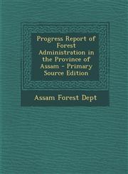 Progress Report of Forest Administration in the Province of Assam,1289537151,9781289537159