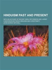 Hinduism Past and Present; With an Account of Recent Hindu Reformers and a Brief Comparison Between Hinduism and Christianity,1230313710,9781230313719