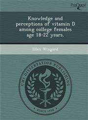 Knowledge and perceptions of vitamin D among college females age 18-22 years.,1248973704,9781248973707