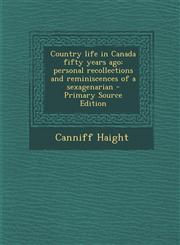 Country Life in Canada Fifty Years Ago Personal Recollections and Reminiscences of a Sexagenarian - Primary Source Edition,1294510940,9781294510949