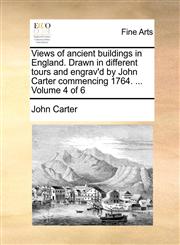 Views of ancient buildings in England. Drawn in different tours and engrav'd by John Carter commencing 1764. ...  Volume 4 of 6,1140883364,9781140883364