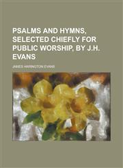 Psalms and hymns, selected chiefly for public worship, by J.H. Evans,1230137831,9781230137834