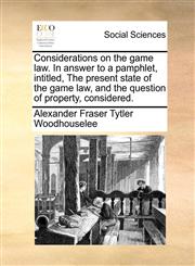 Considerations on the game law. In answer to a pamphlet, intitled, The present state of the game law, and the question of property, considered.,1171383762,9781171383765